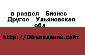  в раздел : Бизнес » Другое . Ульяновская обл.